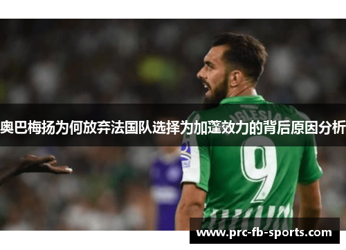 奥巴梅扬为何放弃法国队选择为加蓬效力的背后原因分析
