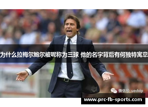 为什么拉梅尔鲍尔被昵称为三球 他的名字背后有何独特寓意