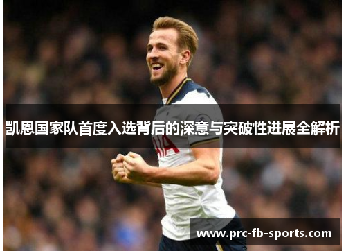 凯恩国家队首度入选背后的深意与突破性进展全解析