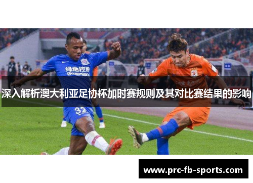深入解析澳大利亚足协杯加时赛规则及其对比赛结果的影响