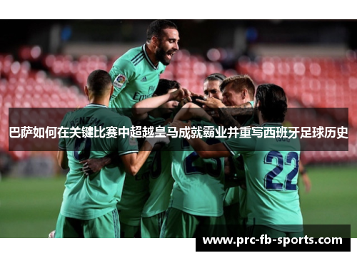 巴萨如何在关键比赛中超越皇马成就霸业并重写西班牙足球历史