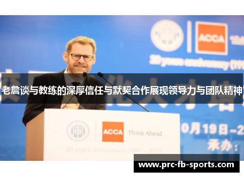 老詹谈与教练的深厚信任与默契合作展现领导力与团队精神