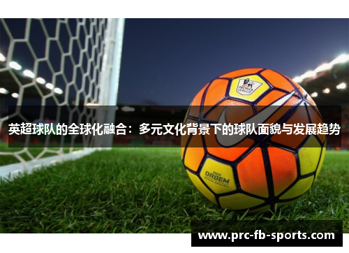 英超球队的全球化融合：多元文化背景下的球队面貌与发展趋势