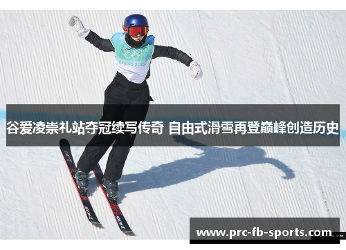 谷爱凌崇礼站夺冠续写传奇 自由式滑雪再登巅峰创造历史