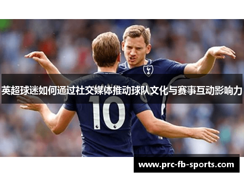 英超球迷如何通过社交媒体推动球队文化与赛事互动影响力
