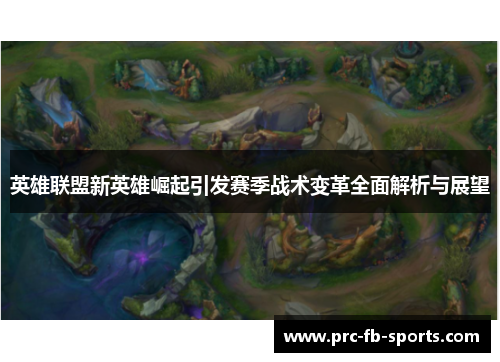 英雄联盟新英雄崛起引发赛季战术变革全面解析与展望