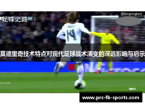 莫德里奇技术特点对现代足球战术演变的深远影响与启示