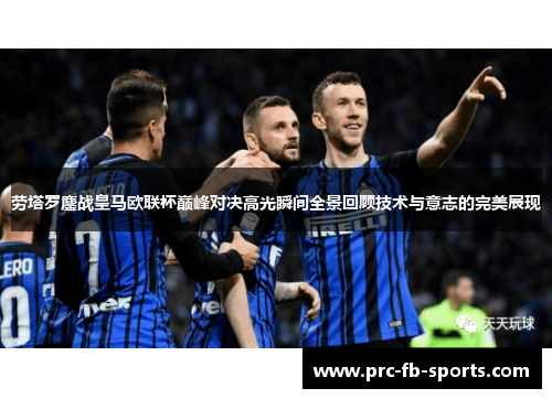 劳塔罗鏖战皇马欧联杯巅峰对决高光瞬间全景回顾技术与意志的完美展现