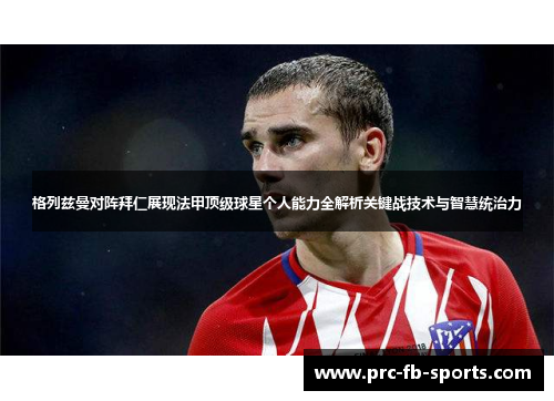 格列兹曼对阵拜仁展现法甲顶级球星个人能力全解析关键战技术与智慧统治力