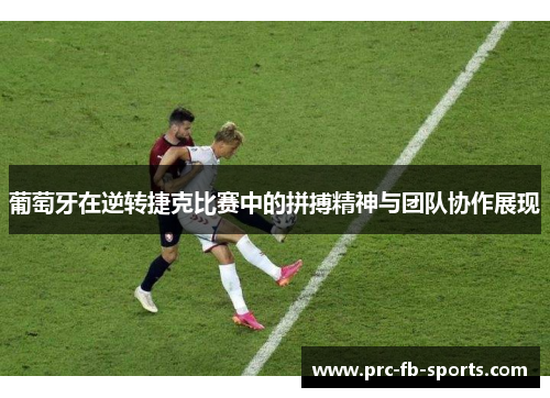 葡萄牙在逆转捷克比赛中的拼搏精神与团队协作展现