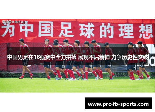 中国男足在18强赛中全力拼搏 展现不屈精神 力争历史性突破