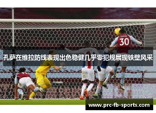 孔萨在维拉防线表现出色稳健几乎零犯规展现铁壁风采