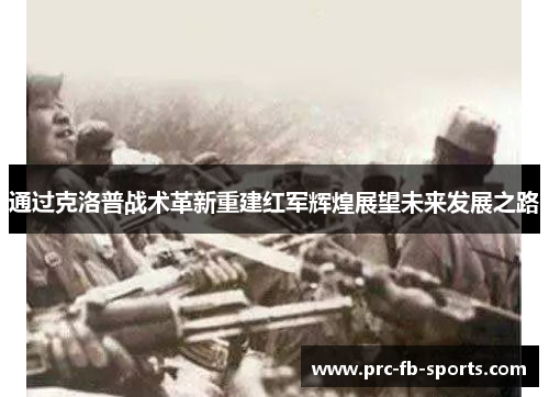 通过克洛普战术革新重建红军辉煌展望未来发展之路 通过克洛普战术革新重建红军辉煌展望未来发展之路