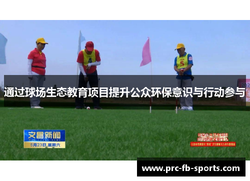 通过球场生态教育项目提升公众环保意识与行动参与 通过球场生态教育项目提升公众环保意识与行动参与