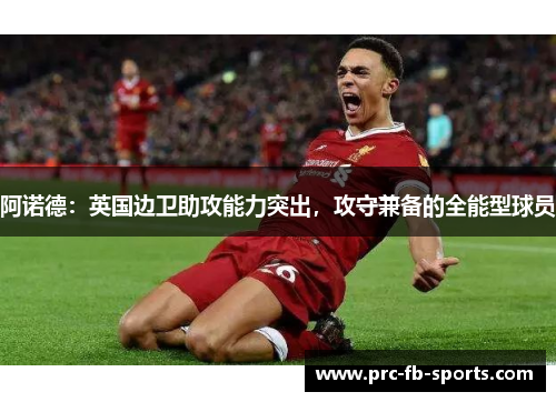 阿诺德:英国边卫助攻能力突出,攻守兼备的全能型球员 阿诺德:英国边卫助攻能力突出,攻守兼备的全能型球员