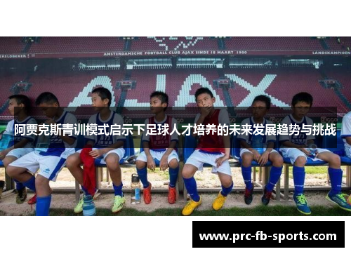 阿贾克斯青训模式启示下足球人才培养的未来发展趋势与挑战 阿贾克斯青训模式启示下足球人才培养的未来发展趋势与挑战