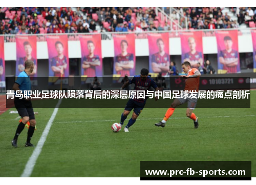 青岛职业足球队陨落背后的深层原因与中国足球发展的痛点剖析 青岛职业足球队陨落背后的深层原因与中国足球发展的痛点剖析