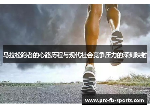 马拉松跑者的心路历程与现代社会竞争压力的深刻映射 马拉松跑者的心路历程与现代社会竞争压力的深刻映射